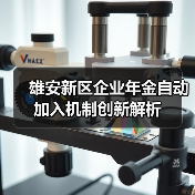 雄安新区企业年金自动加入机制创新解析 雄安新区企业年金自动加入机制创新解析