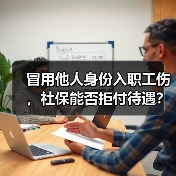 冒用他人身份入职工伤,社保能否拒付待遇? 冒用他人身份入职工伤,社保能否拒付待遇?
