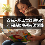 冒名入职工亡社保拒付?高院终审判决颠覆性改写规则 冒名入职工亡社保拒付?高院终审判决颠覆性改写规则