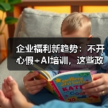 企业福利新趋势:不开心假+AI培训,这些政策你了解吗? 企业福利新趋势:不开心假+AI培训,这些政策你了解吗?