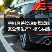 手机后盖纹理防爆膜哪家公司生产？核心供应商技术解析