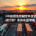 HR如何高效制定年度培训计划?系统化管理提升企业竞争力 HR如何高效制定年度培训计划?系统化管理提升企业竞争力