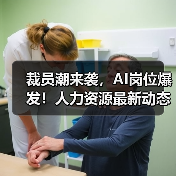 裁员潮来袭,AI岗位爆发!人力资源最新动态全解析 裁员潮来袭,AI岗位爆发!人力资源最新动态全解析