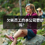 欠薪员工自杀公司要赔吗? 欠薪员工自杀公司要赔吗?