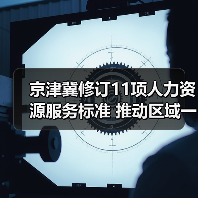 京津冀修订11项人力资源服务标准 推动区域一体化进程 京津冀修订11项人力资源服务标准 推动区域一体化进程