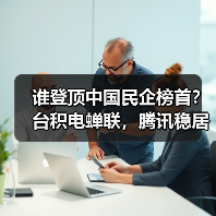 谁登顶中国民企榜首?台积电蝉联,腾讯稳居第二,华为强势重返前十 谁登顶中国民企榜首?台积电蝉联,腾讯稳居第二,华为强势重返前十
