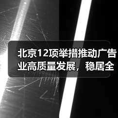 北京12项举措推动广告业高质量发展,稳居全国首位 北京12项举措推动广告业高质量发展,稳居全国首位