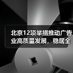 北京12项举措推动广告业高质量发展,稳居全国首位 北京12项举措推动广告业高质量发展,稳居全国首位