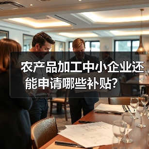 农产品加工中小企业还能申请哪些补贴? 农产品加工中小企业还能申请哪些补贴?