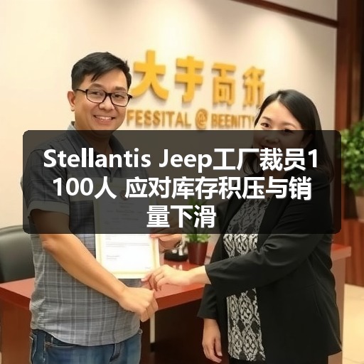 Stellantis Jeep工厂裁员1100人 应对库存积压与销量下滑