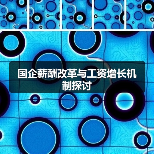 国企薪酬改革与工资增长机制探讨