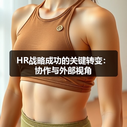 HR战略成功的关键转变：协作与外部视角