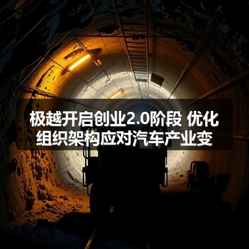 极越开启创业2.0阶段 优化组织架构应对汽车产业变革