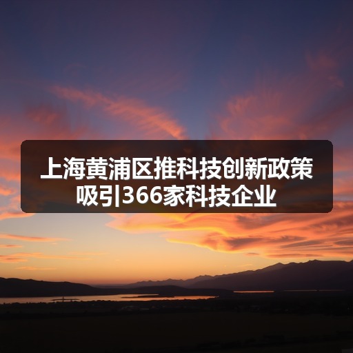上海黄浦区推科技创新政策吸引366家科技企业