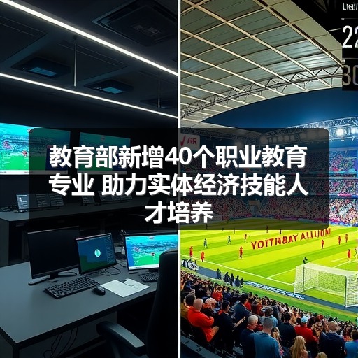 教育部新增40个职业教育专业 助力实体经济技能人才培养