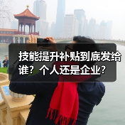 技能提升补贴到底发给谁？个人还是企业？