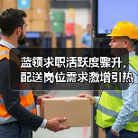 蓝领求职活跃度骤升，配送岗位需求激增引热议