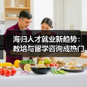 海归人才就业新趋势：教培与留学咨询成热门选择