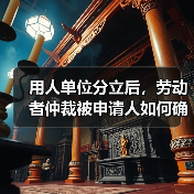 用人单位分立后，劳动者仲裁被申请人如何确定？