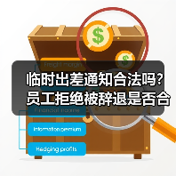 临时出差通知合法吗？员工拒绝被辞退是否合规？