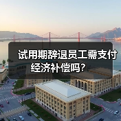 试用期辞退员工需支付经济补偿吗？