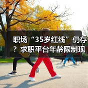 职场“35岁红线”仍存？求职平台年龄限制现状曝光