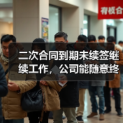 二次合同到期未续签继续工作，公司能随意终止？法院判决分歧引争议