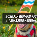 2025人才市场格局大变：AI技术重塑关键岗位薪酬，出海人才成抢手资源