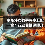 京东外卖骑手将享五险一金？行业首推保障升级