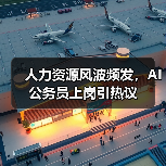 人力资源风波频发，AI公务员上岗引热议