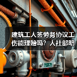 建筑工人签劳务协议工伤能理赔吗?人社部明确答复 建筑工人签劳务协议工伤能理赔吗?人社部明确答复
