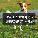 建筑工人签劳务协议工伤能理赔吗?人社部明确答复 建筑工人签劳务协议工伤能理赔吗?人社部明确答复