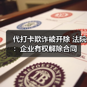 代打卡欺诈被开除 法院:企业有权解除合同 代打卡欺诈被开除 法院:企业有权解除合同