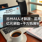 苏州AI人才新政:最高亿元资助+千万购房补贴,如何打造创新高地 苏州AI人才新政:最高亿元资助+千万购房补贴,如何打造创新高地