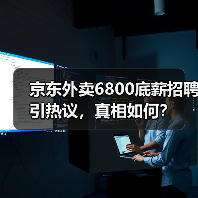 京东外卖6800底薪招聘引热议,真相如何? 京东外卖6800底薪招聘引热议,真相如何?