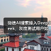 微信AI搜索接入DeepSeek,灰度测试用户如何体验? 微信AI搜索接入DeepSeek,灰度测试用户如何体验?
