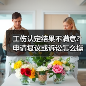 工伤认定结果不满意？申请复议或诉讼怎么操作？