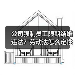 公司强制员工限期结婚违法?劳动法怎么定性? 公司强制员工限期结婚违法?劳动法怎么定性?