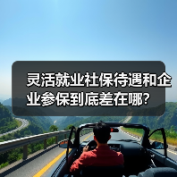 灵活就业社保待遇和企业参保到底差在哪? 灵活就业社保待遇和企业参保到底差在哪?