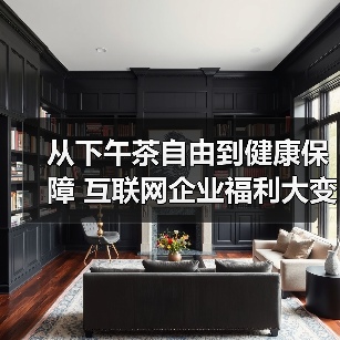 从下午茶自由到健康保障 互联网企业福利大变革 从下午茶自由到健康保障 互联网企业福利大变革