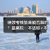 绩效考核垫底能否解约?最高院:不达标≠不能胜任 绩效考核垫底能否解约?最高院:不达标≠不能胜任