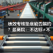 绩效考核垫底能否解约?最高院:不达标≠不能胜任 绩效考核垫底能否解约?最高院:不达标≠不能胜任