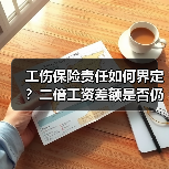 工伤保险责任如何界定?二倍工资差额是否仍需支付? 工伤保险责任如何界定?二倍工资差额是否仍需支付?