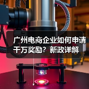 广州电商企业如何申请千万奖励?新政详解 广州电商企业如何申请千万奖励?新政详解