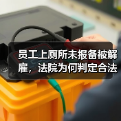 员工上厕所未报备被解雇,法院为何判定合法? 员工上厕所未报备被解雇,法院为何判定合法?