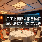 员工上厕所未报备被解雇,法院为何判定合法? 员工上厕所未报备被解雇,法院为何判定合法?