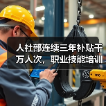 人社部连续三年补贴千万人次,职业技能培训如何助力就业? 人社部连续三年补贴千万人次,职业技能培训如何助力就业?