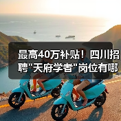 最高40万补贴!四川招聘"天府学者"岗位有哪些优势? 最高40万补贴!四川招聘"天府学者"岗位有哪些优势?