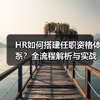 HR如何搭建任职资格体系？全流程解析与实战指南