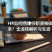HR如何搭建任职资格体系？全流程解析与实战指南
